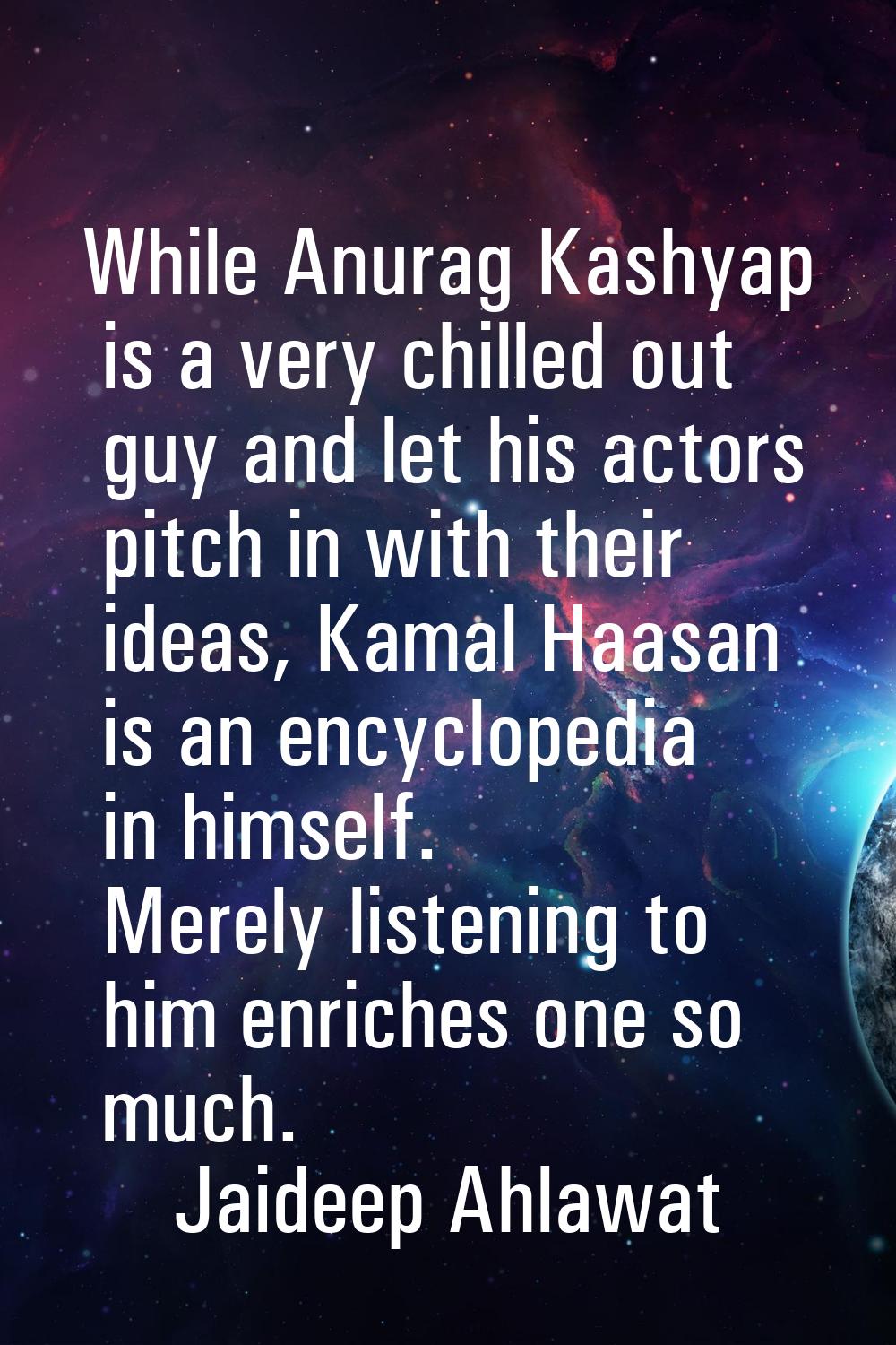 While Anurag Kashyap is a very chilled out guy and let his actors pitch in with their ideas, Kamal 