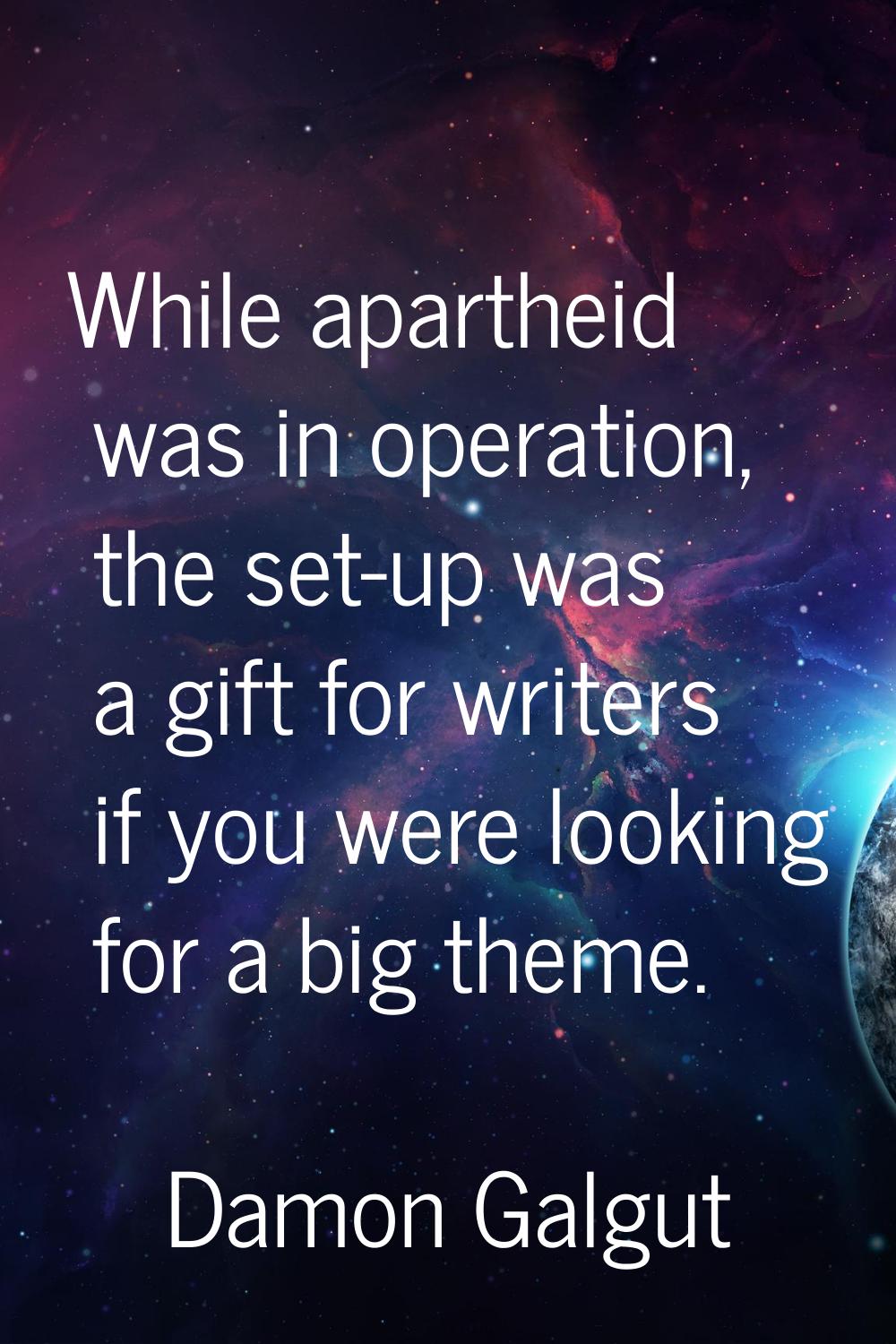 While apartheid was in operation, the set-up was a gift for writers if you were looking for a big t