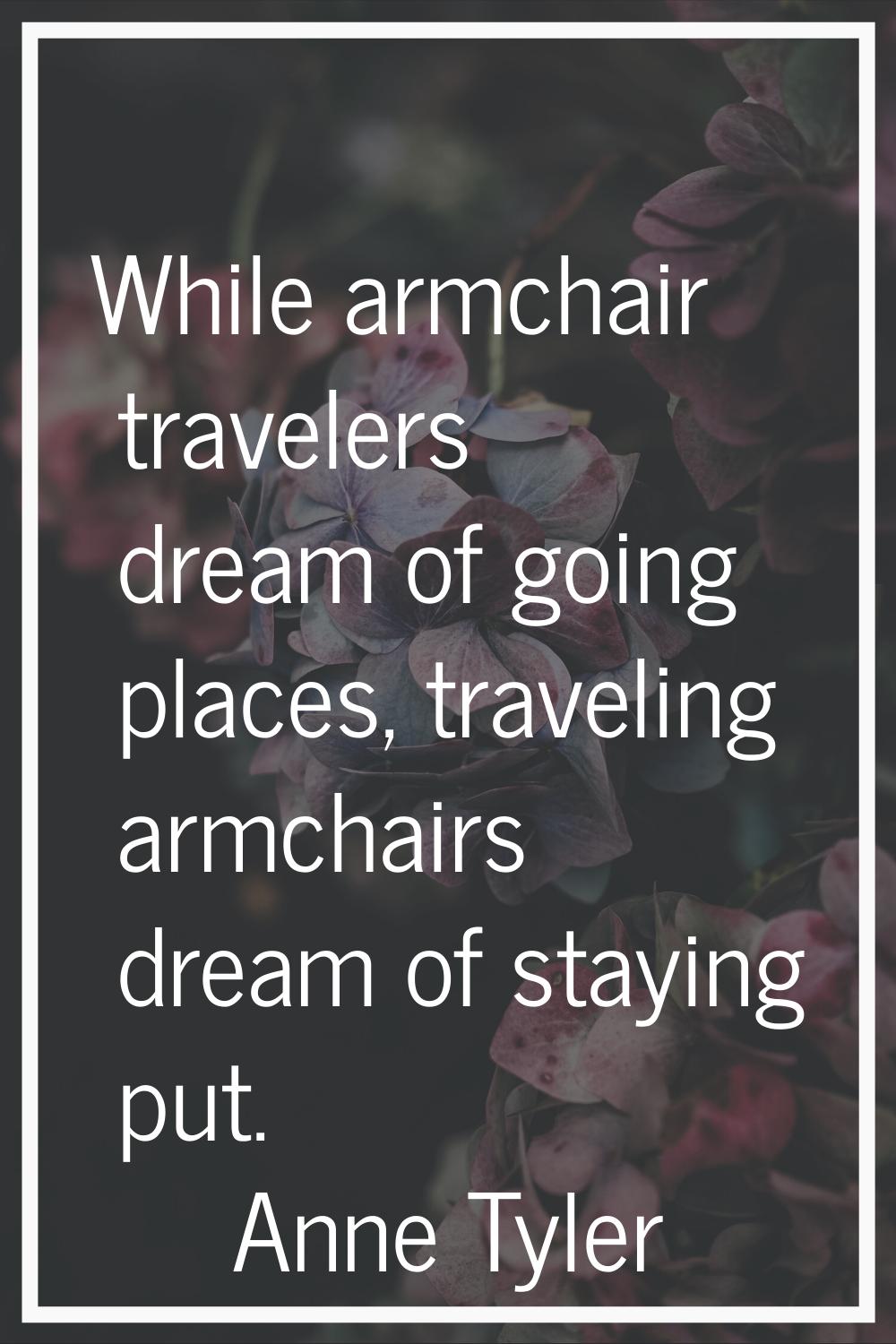 While armchair travelers dream of going places, traveling armchairs dream of staying put.