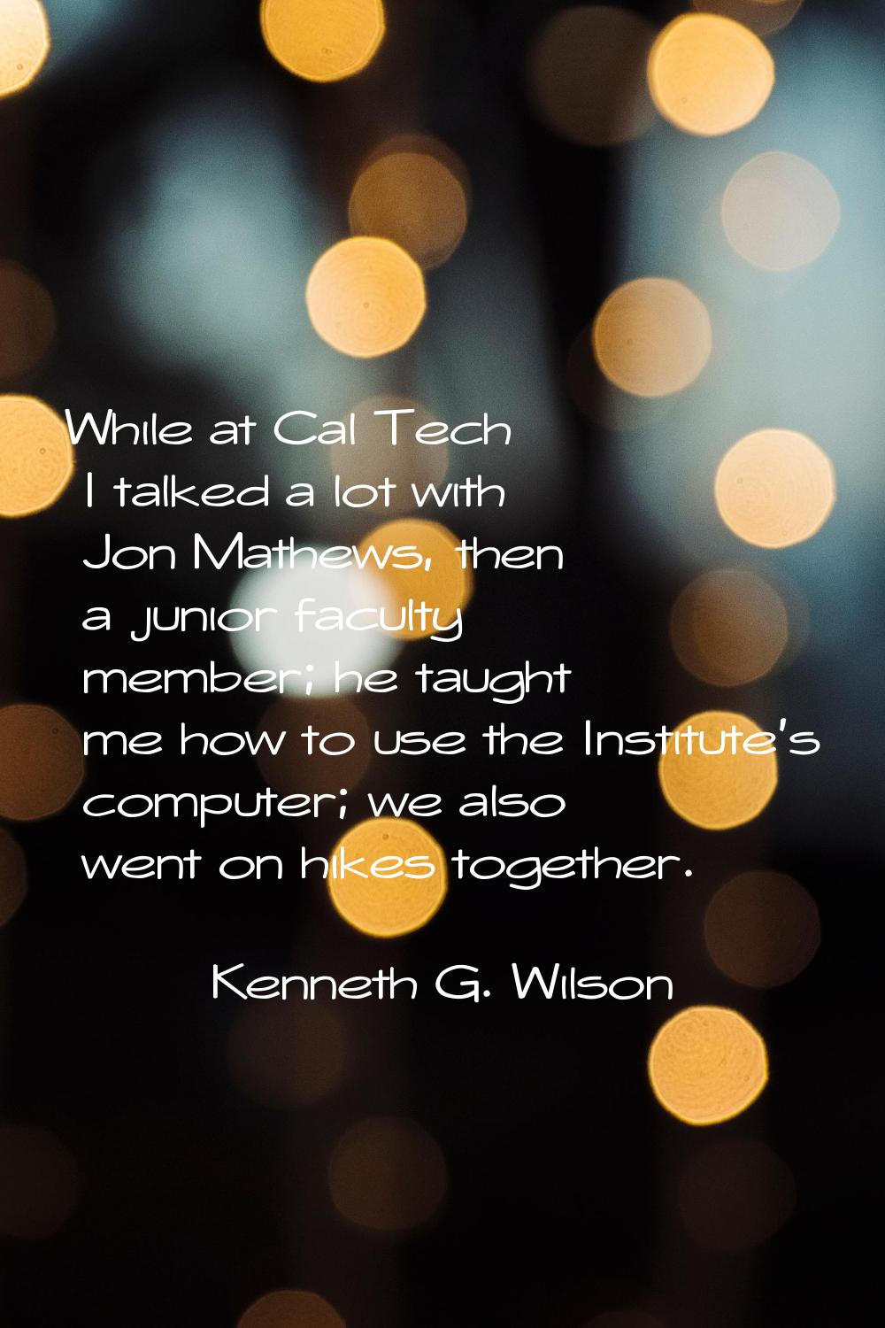 While at Cal Tech I talked a lot with Jon Mathews, then a junior faculty member; he taught me how t