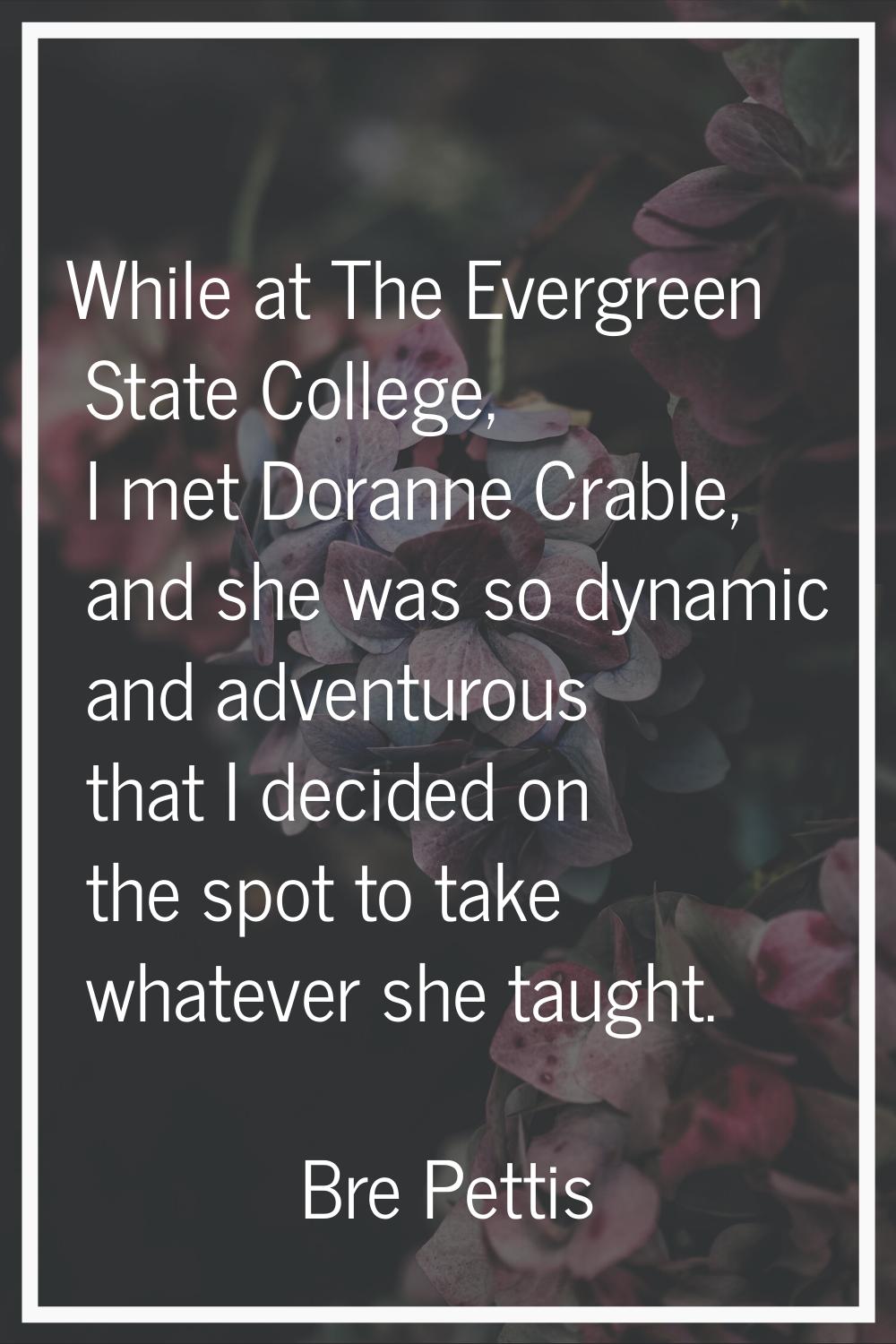 While at The Evergreen State College, I met Doranne Crable, and she was so dynamic and adventurous 