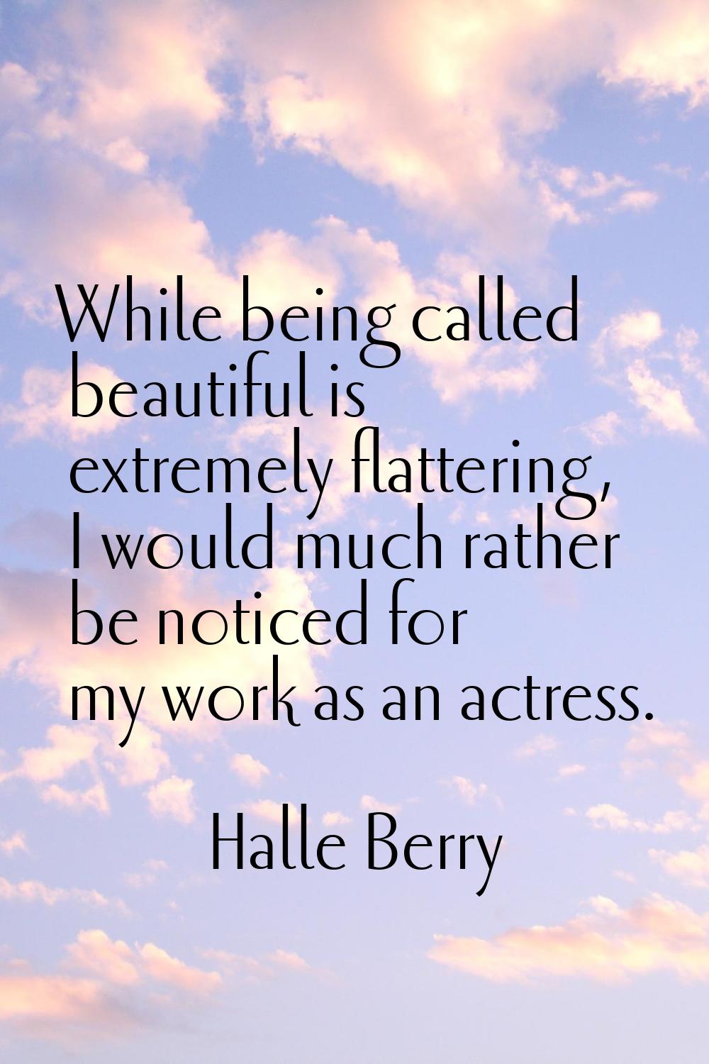 While being called beautiful is extremely flattering, I would much rather be noticed for my work as