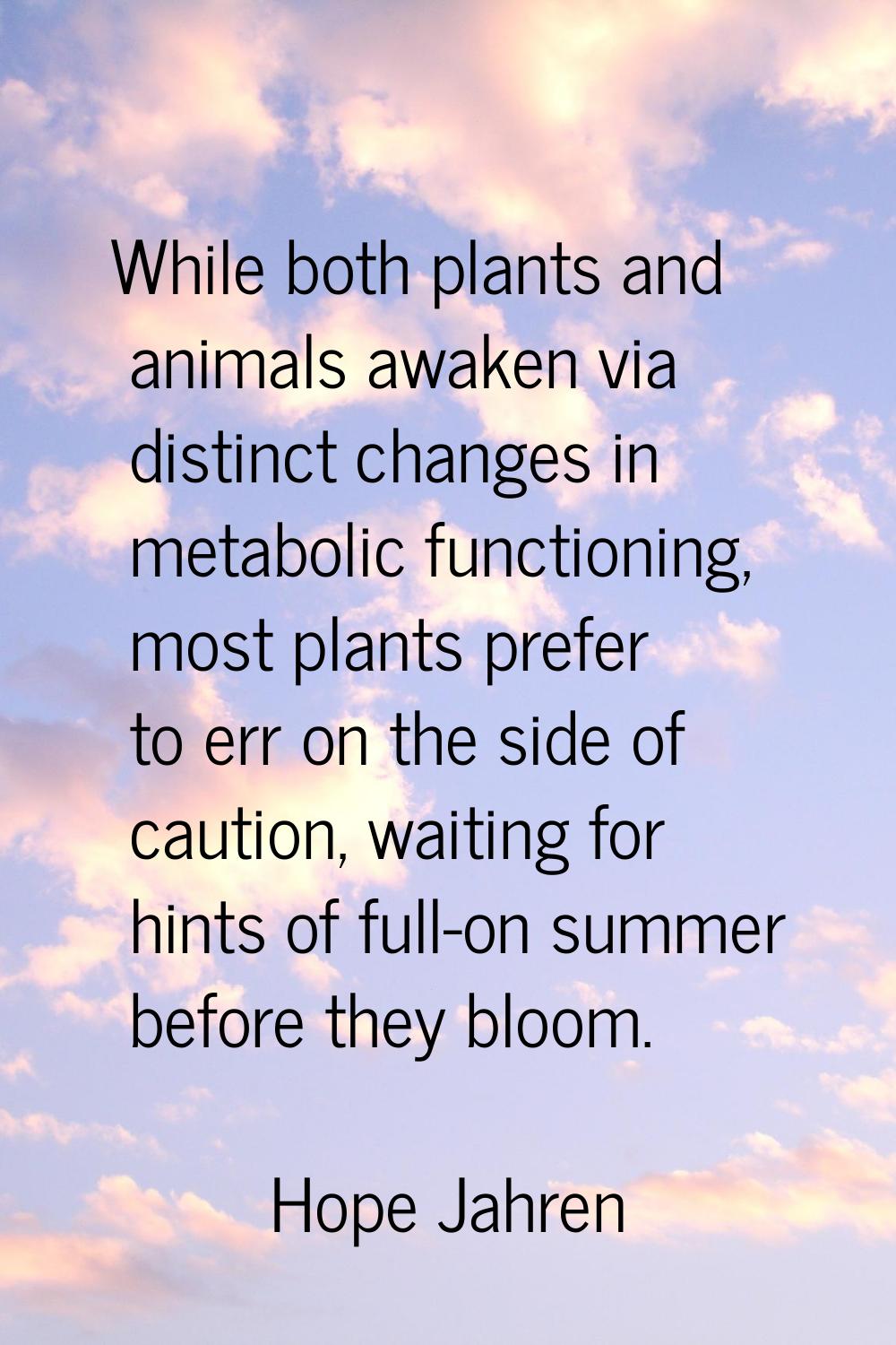 While both plants and animals awaken via distinct changes in metabolic functioning, most plants pre