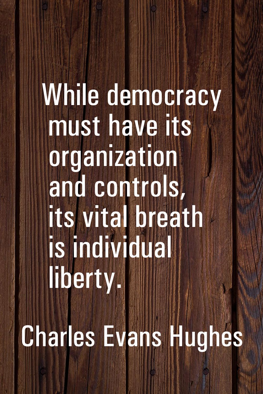 While democracy must have its organization and controls, its vital breath is individual liberty.