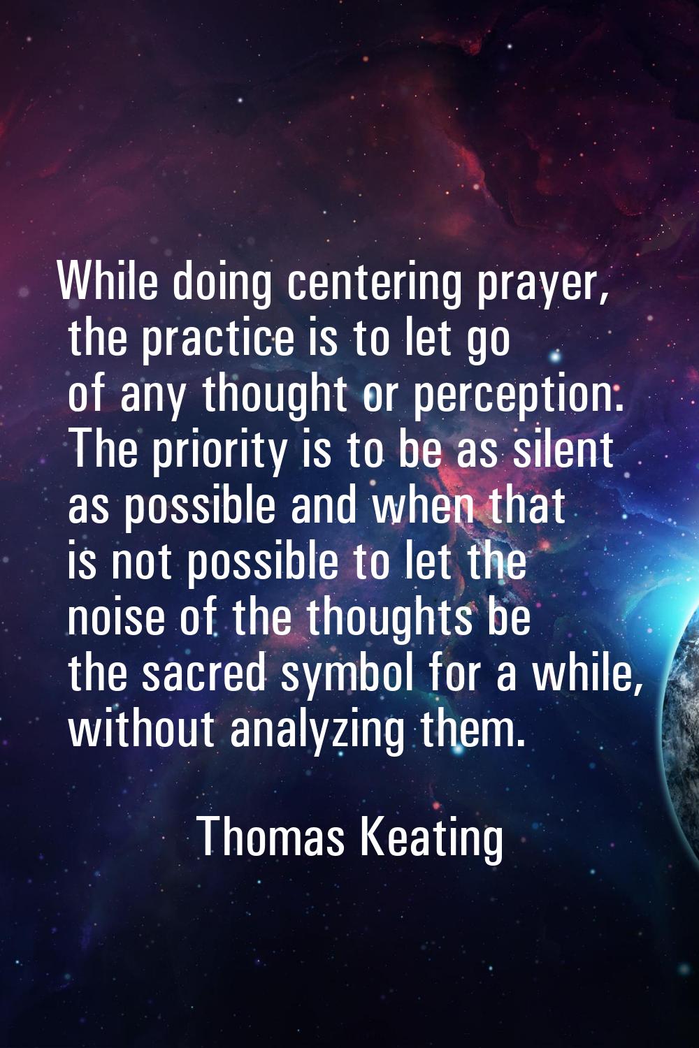 While doing centering prayer, the practice is to let go of any thought or perception. The priority 