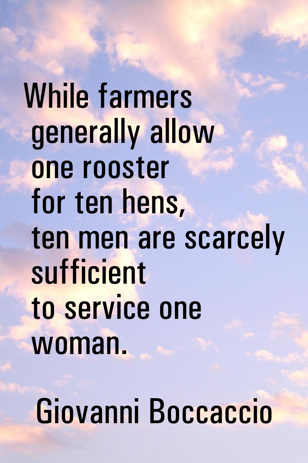 While farmers generally allow one rooster for ten hens, ten men are scarcely sufficient to service 