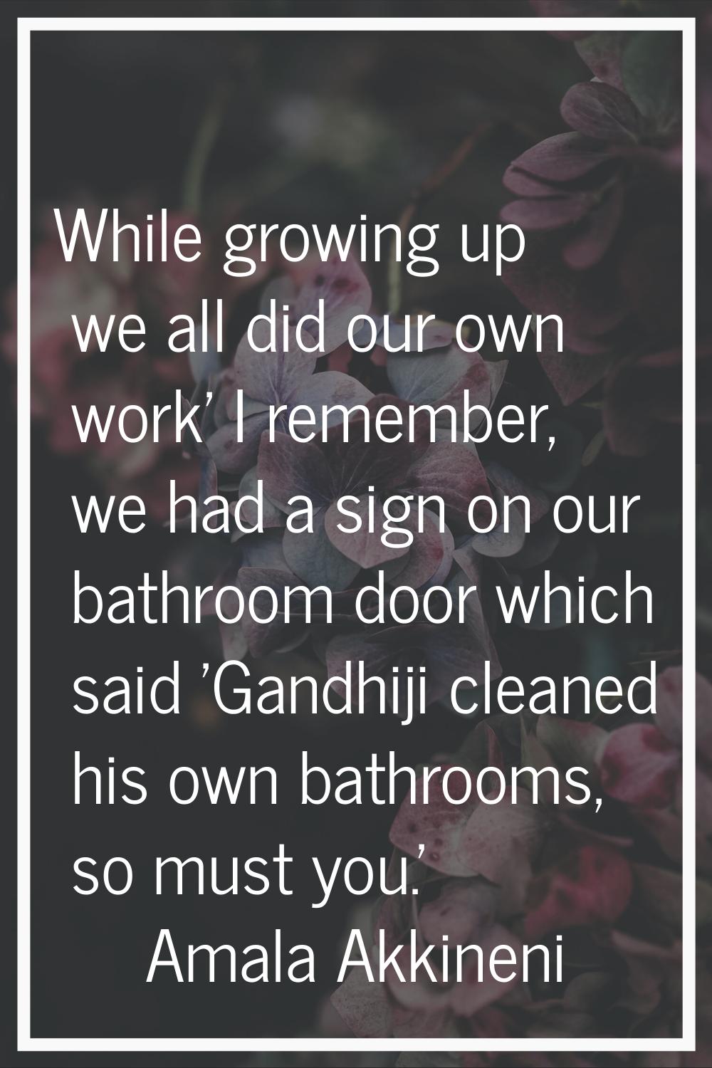 While growing up we all did our own work' I remember, we had a sign on our bathroom door which said