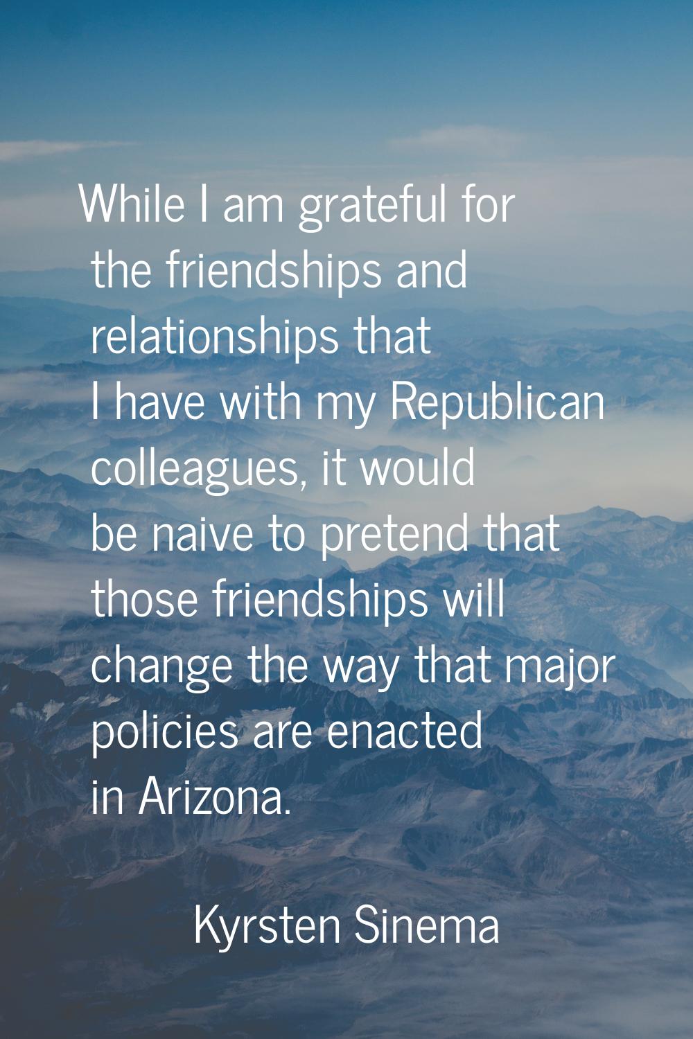 While I am grateful for the friendships and relationships that I have with my Republican colleagues
