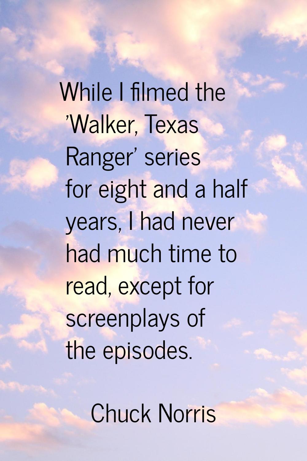 While I filmed the 'Walker, Texas Ranger' series for eight and a half years, I had never had much t