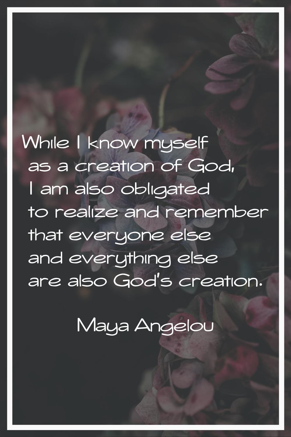 While I know myself as a creation of God, I am also obligated to realize and remember that everyone