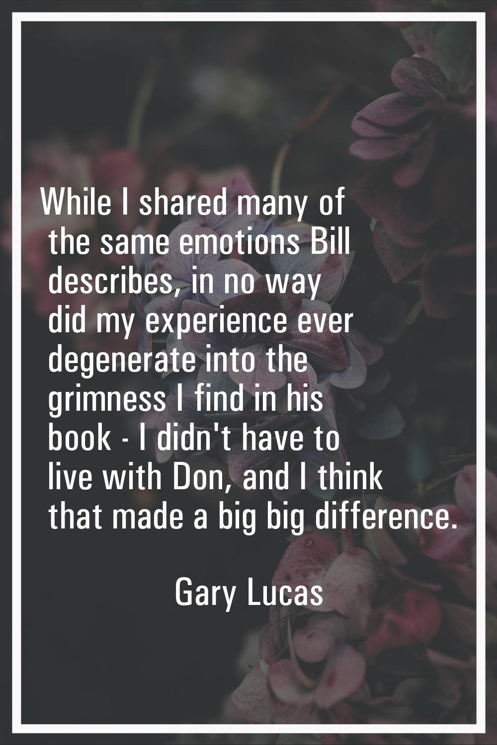 While I shared many of the same emotions Bill describes, in no way did my experience ever degenerat