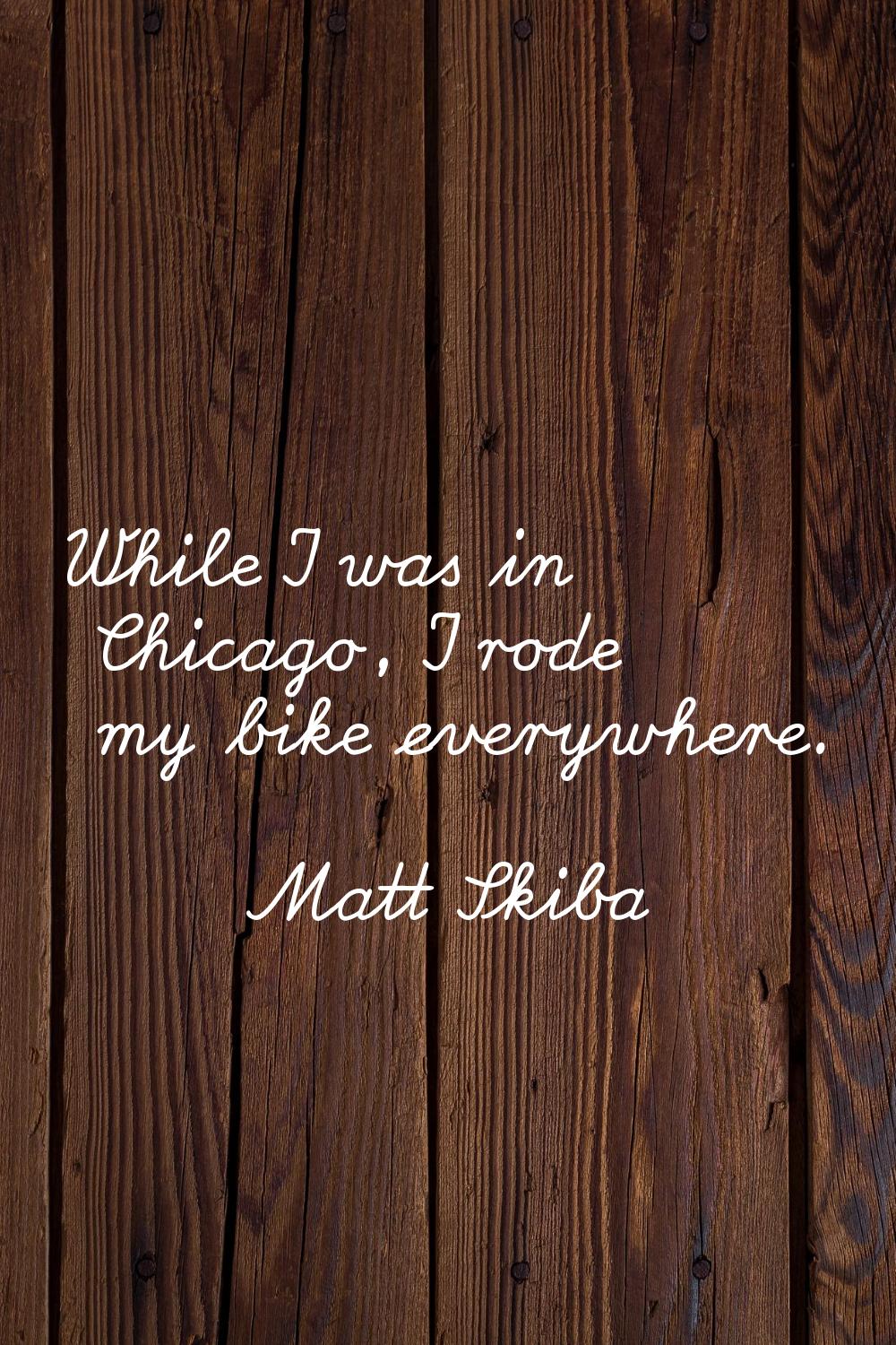 While I was in Chicago, I rode my bike everywhere.