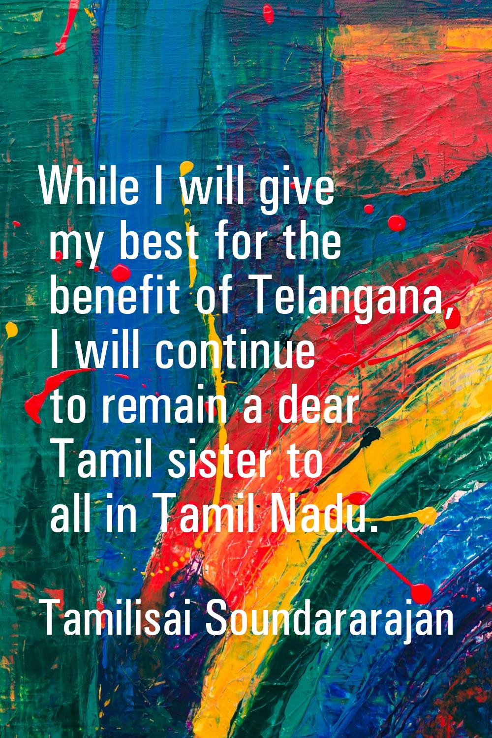While I will give my best for the benefit of Telangana, I will continue to remain a dear Tamil sist
