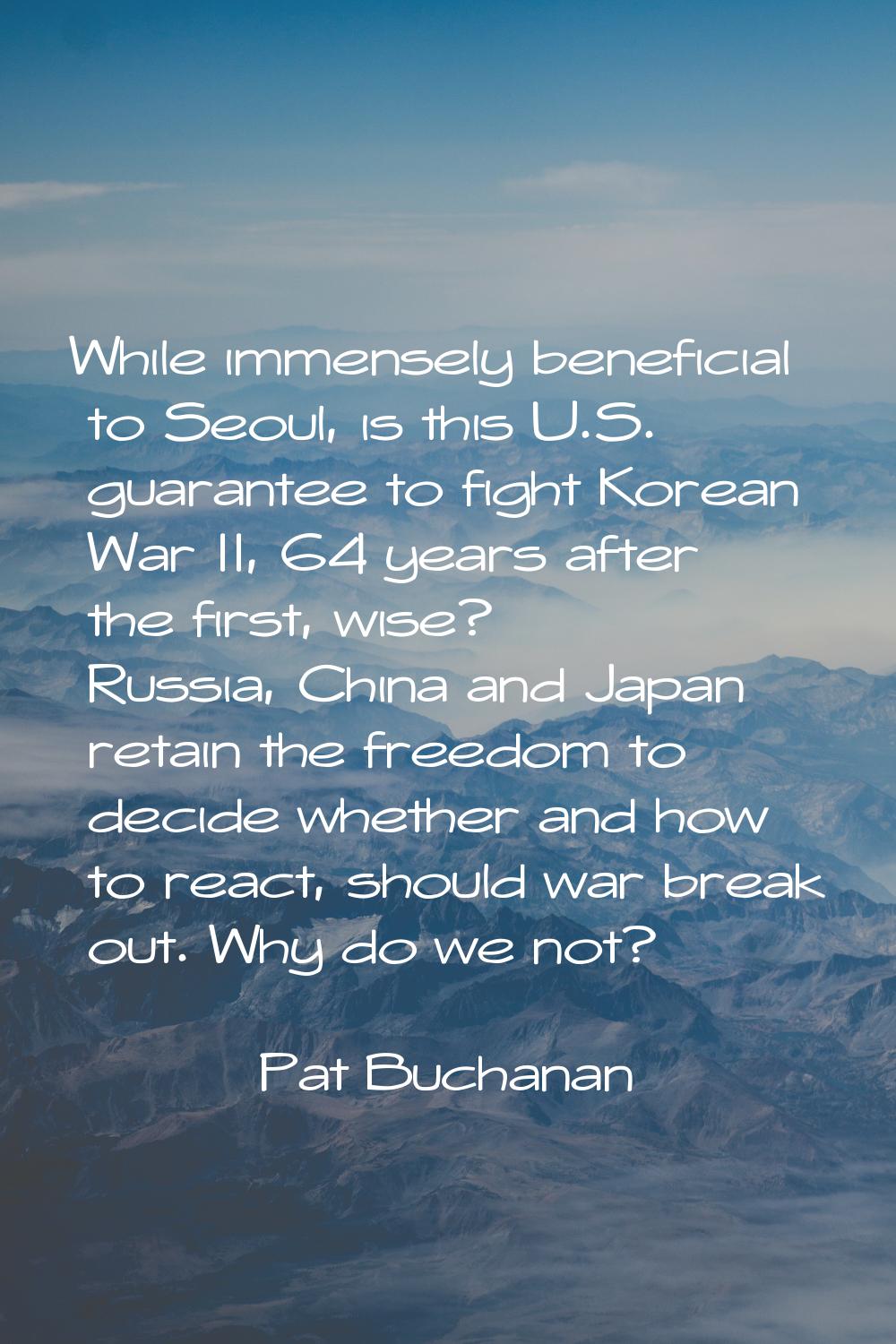 While immensely beneficial to Seoul, is this U.S. guarantee to fight Korean War II, 64 years after 