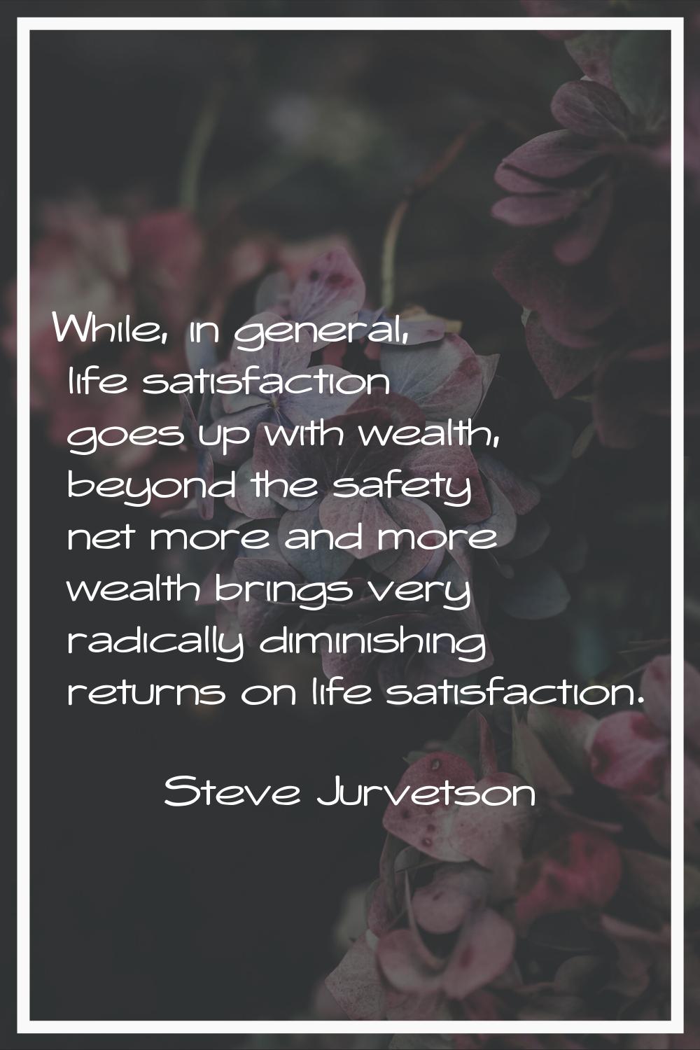 While, in general, life satisfaction goes up with wealth, beyond the safety net more and more wealt
