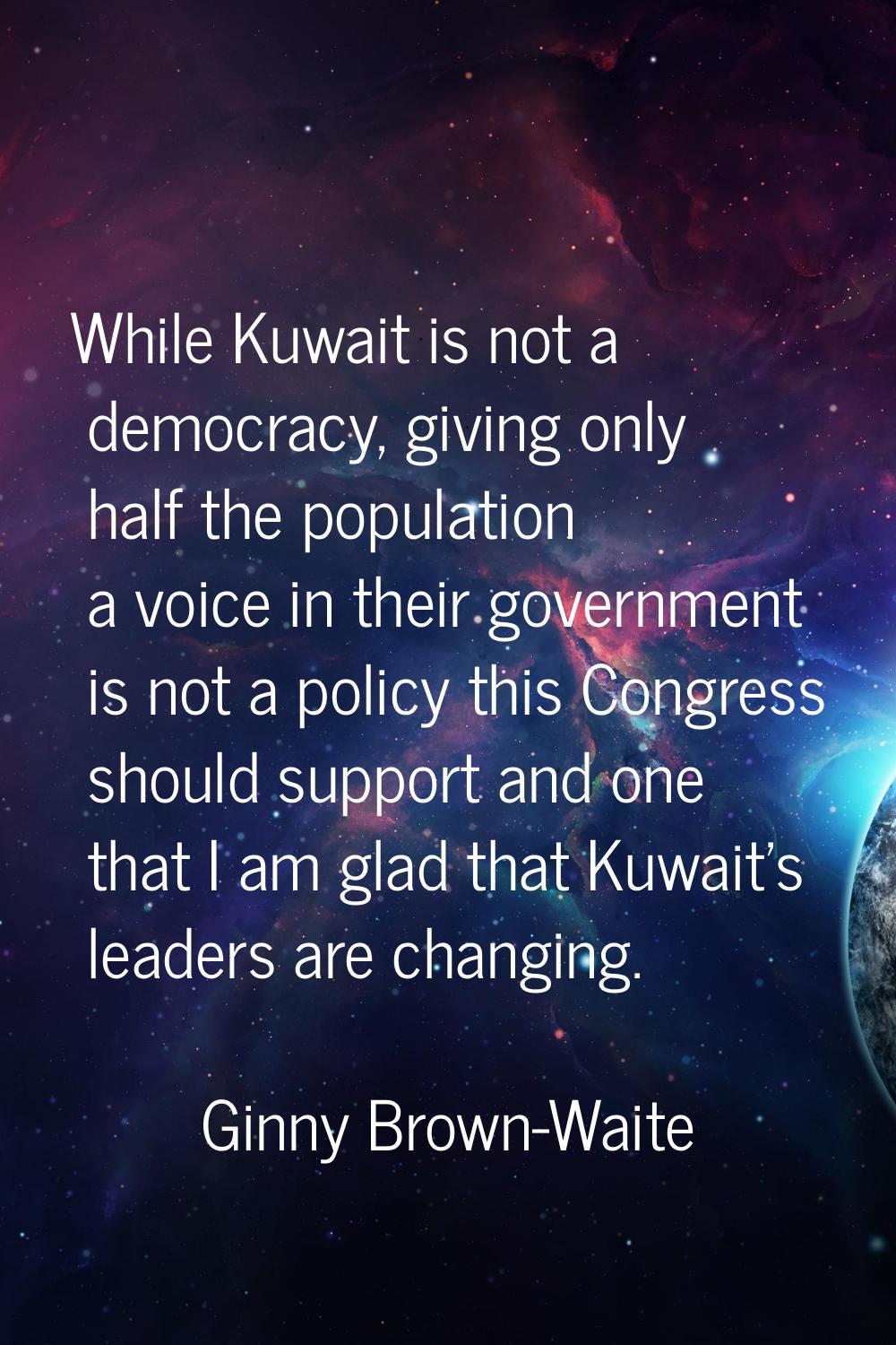 While Kuwait is not a democracy, giving only half the population a voice in their government is not