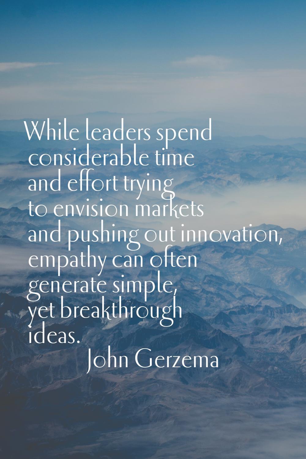 While leaders spend considerable time and effort trying to envision markets and pushing out innovat