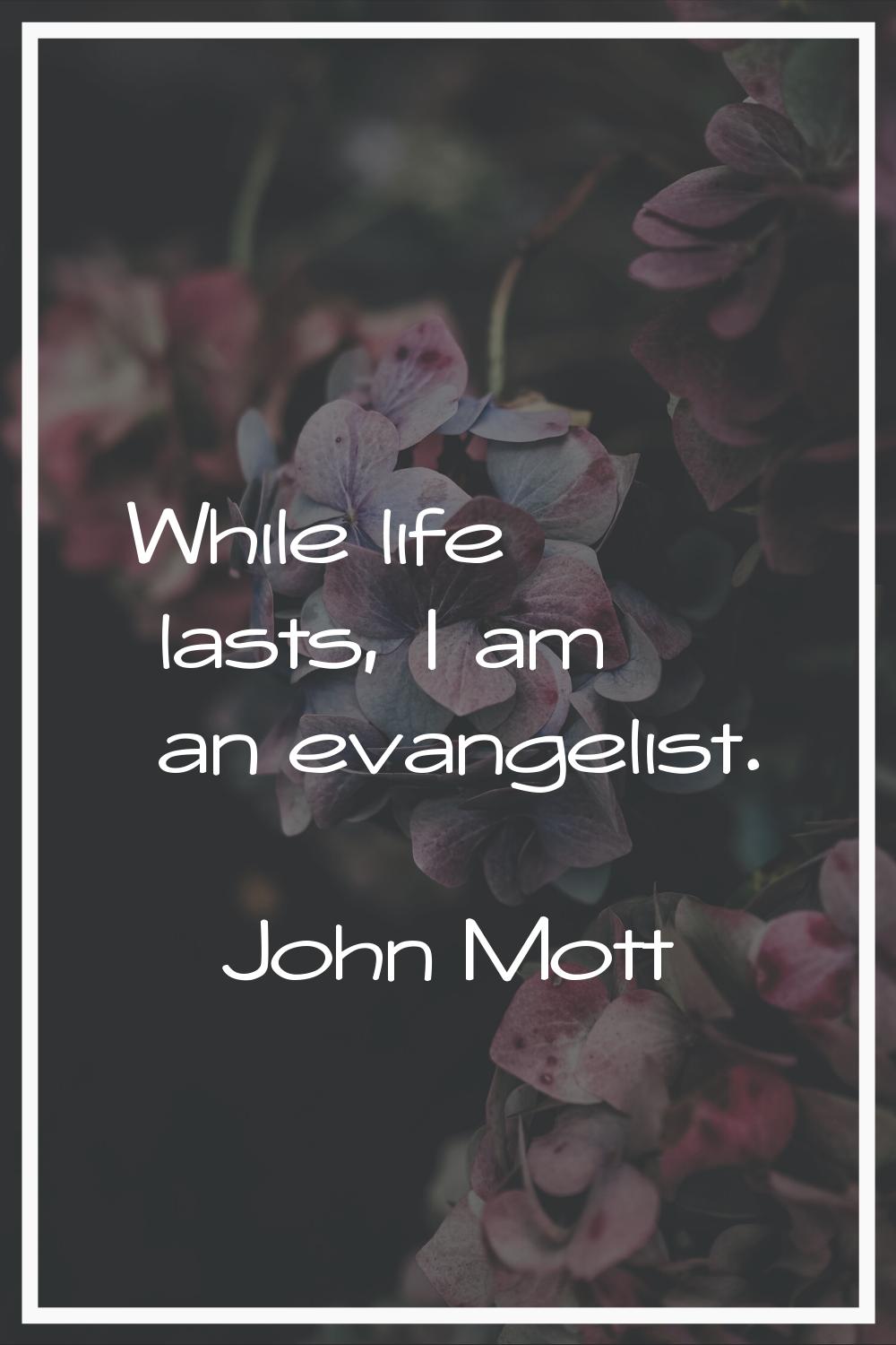While life lasts, I am an evangelist.