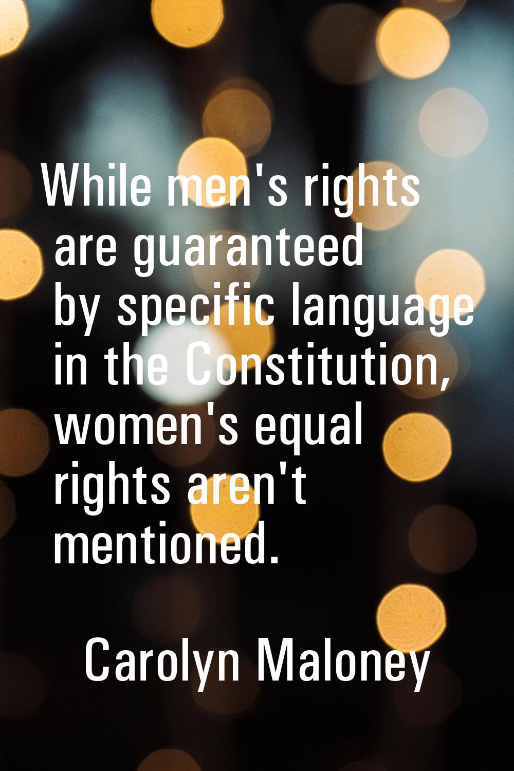 While men's rights are guaranteed by specific language in the Constitution, women's equal rights ar