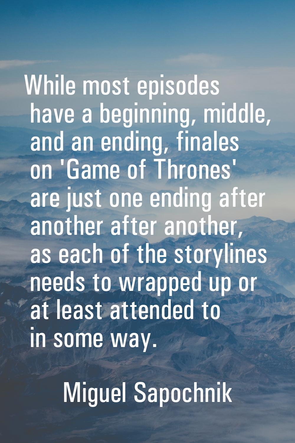 While most episodes have a beginning, middle, and an ending, finales on 'Game of Thrones' are just 