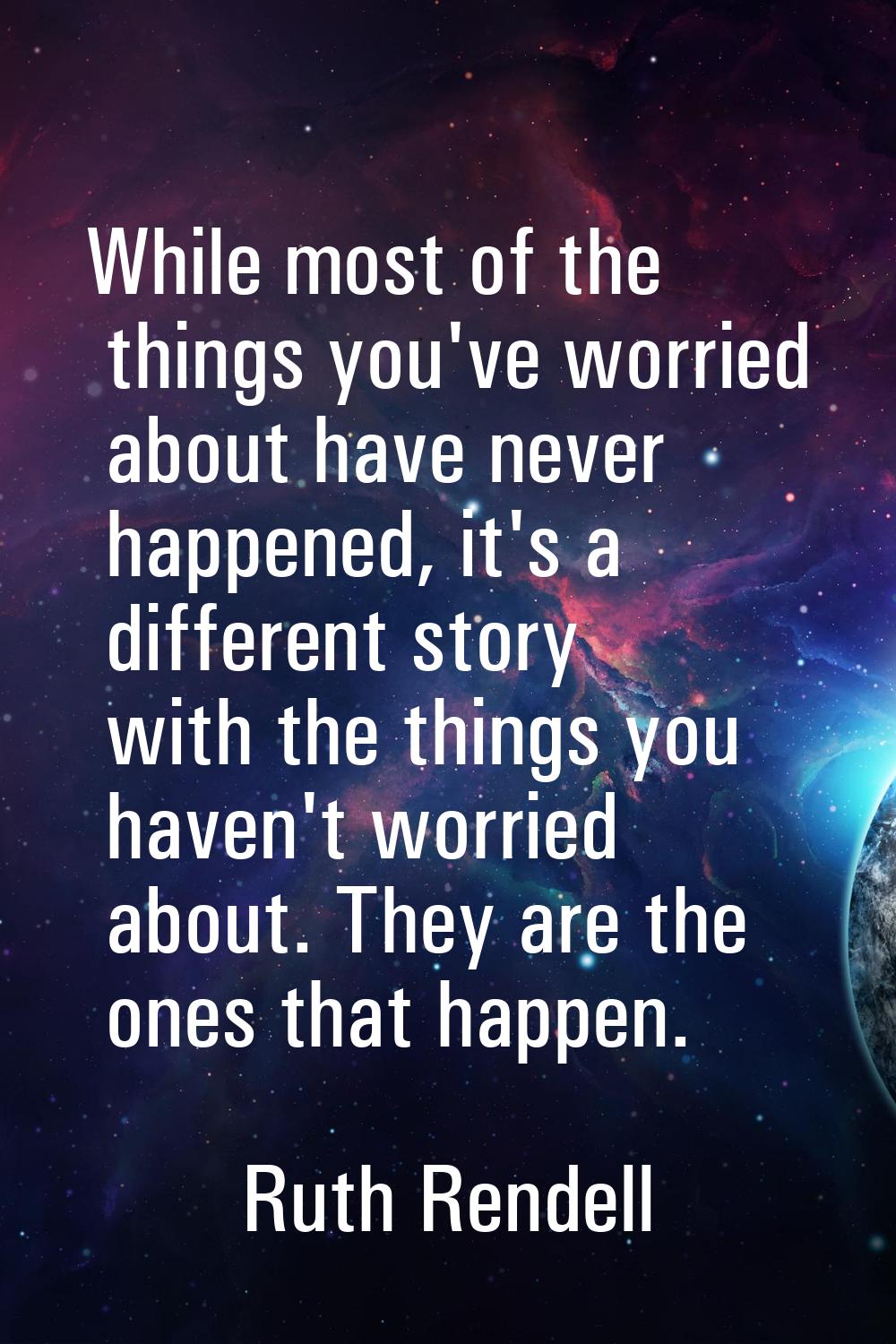 While most of the things you've worried about have never happened, it's a different story with the 