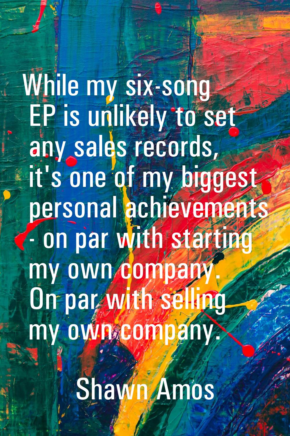 While my six-song EP is unlikely to set any sales records, it's one of my biggest personal achievem