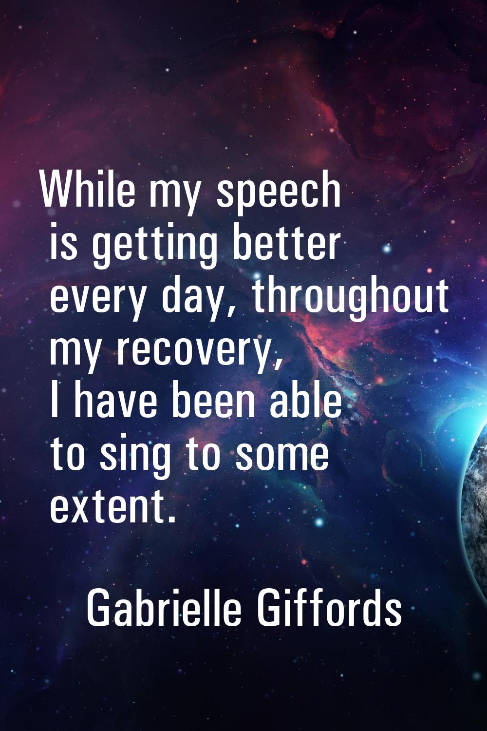 While my speech is getting better every day, throughout my recovery, I have been able to sing to so