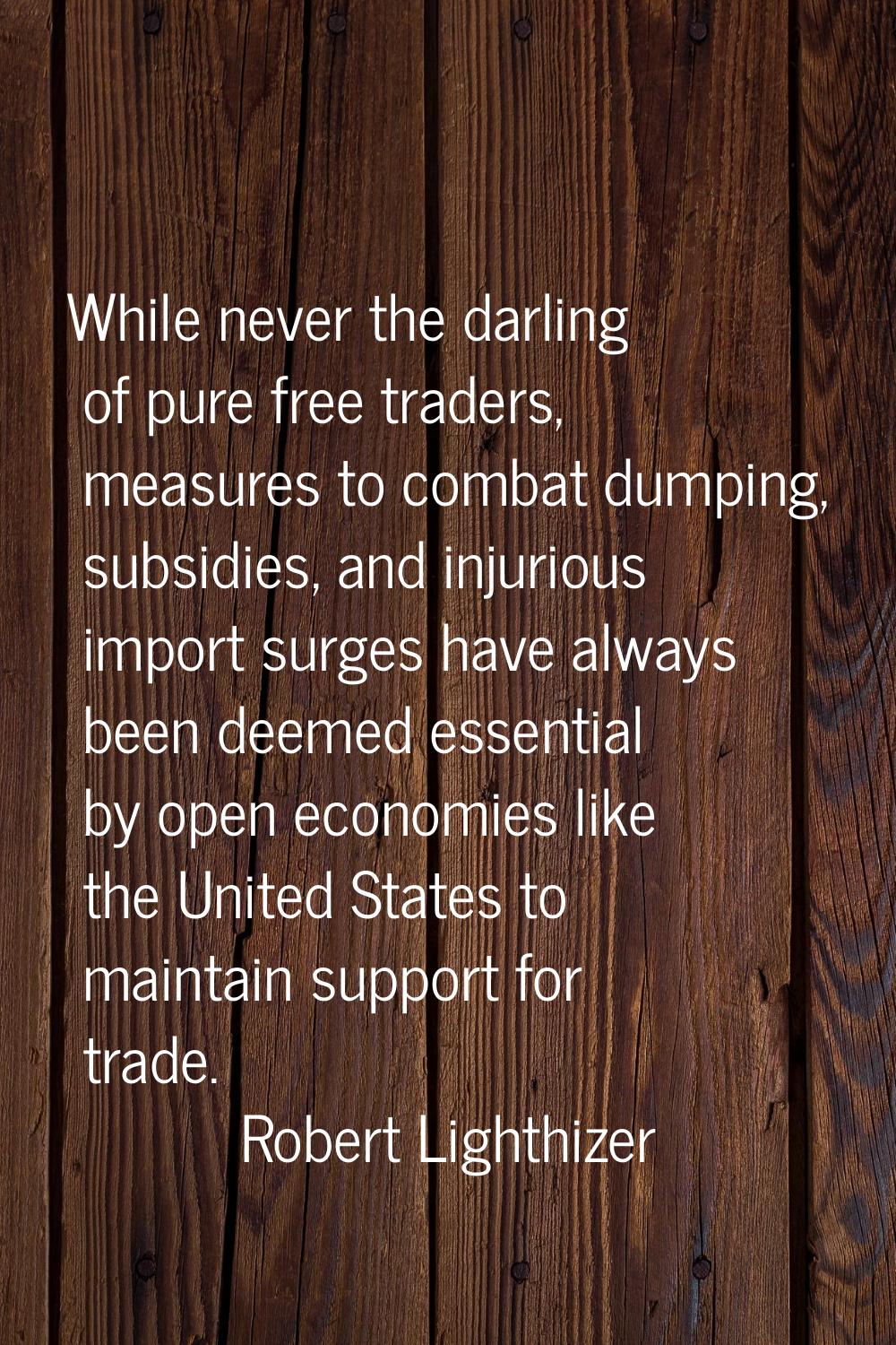 While never the darling of pure free traders, measures to combat dumping, subsidies, and injurious 