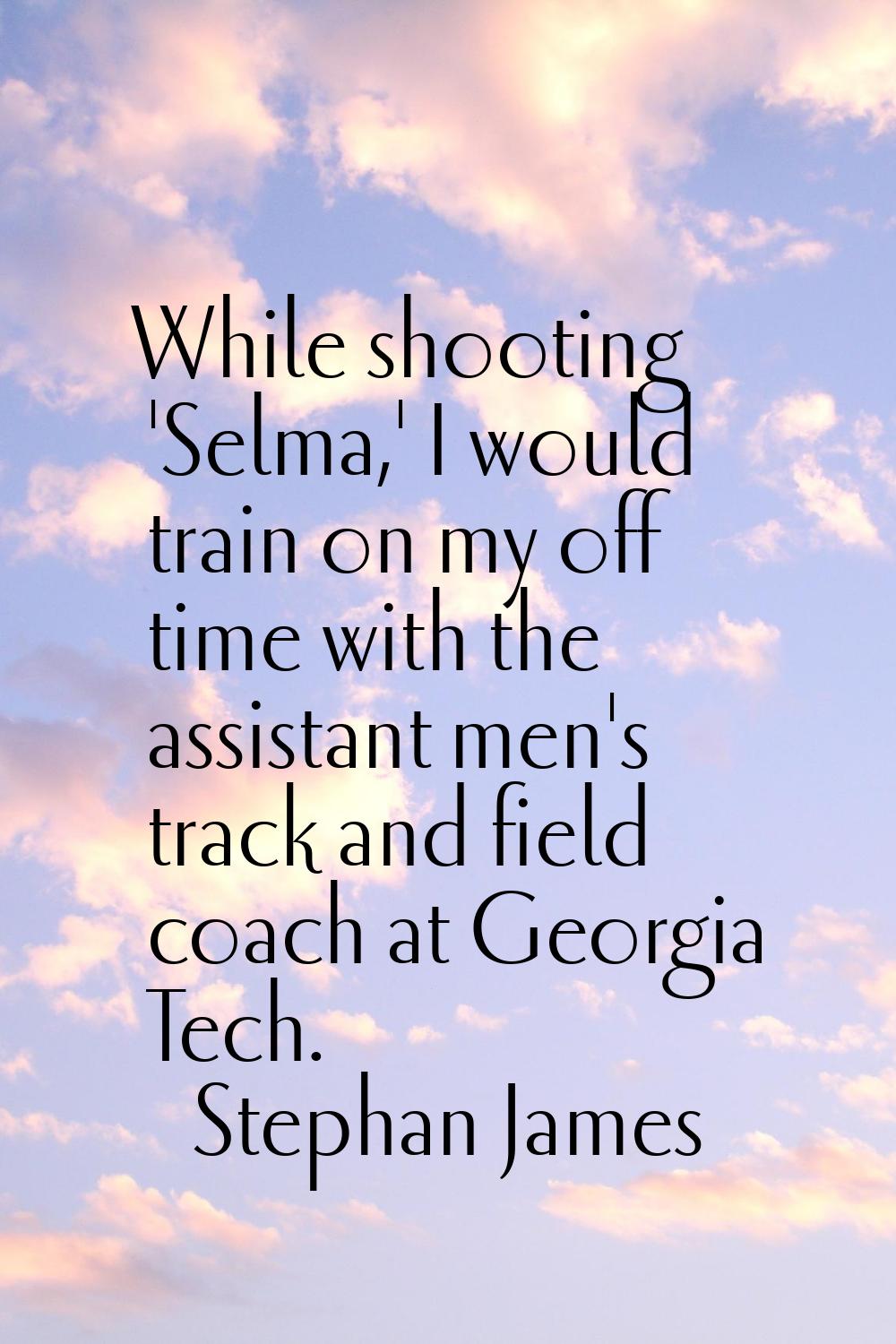 While shooting 'Selma,' I would train on my off time with the assistant men's track and field coach