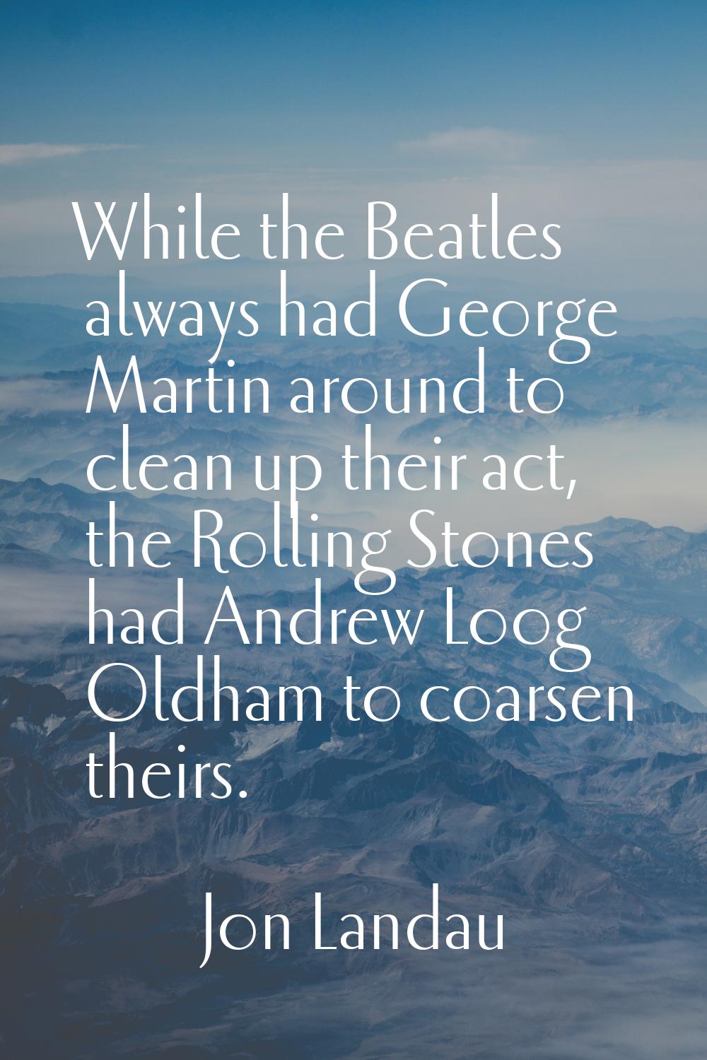 While the Beatles always had George Martin around to clean up their act, the Rolling Stones had And