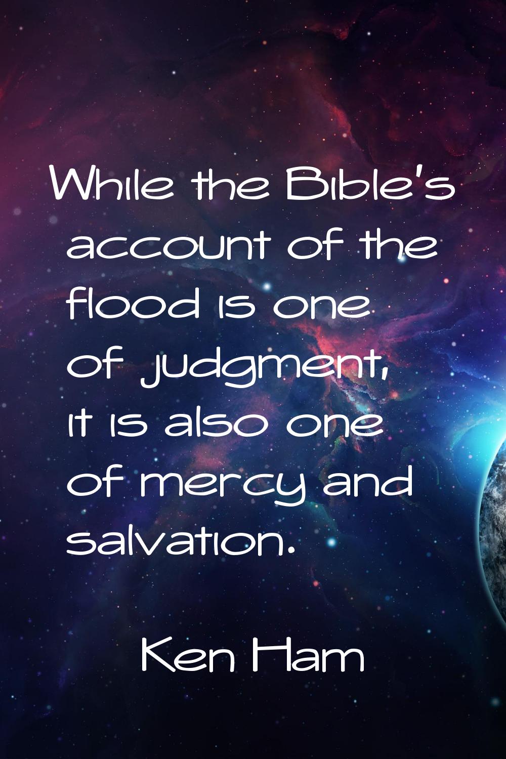 While the Bible's account of the flood is one of judgment, it is also one of mercy and salvation.