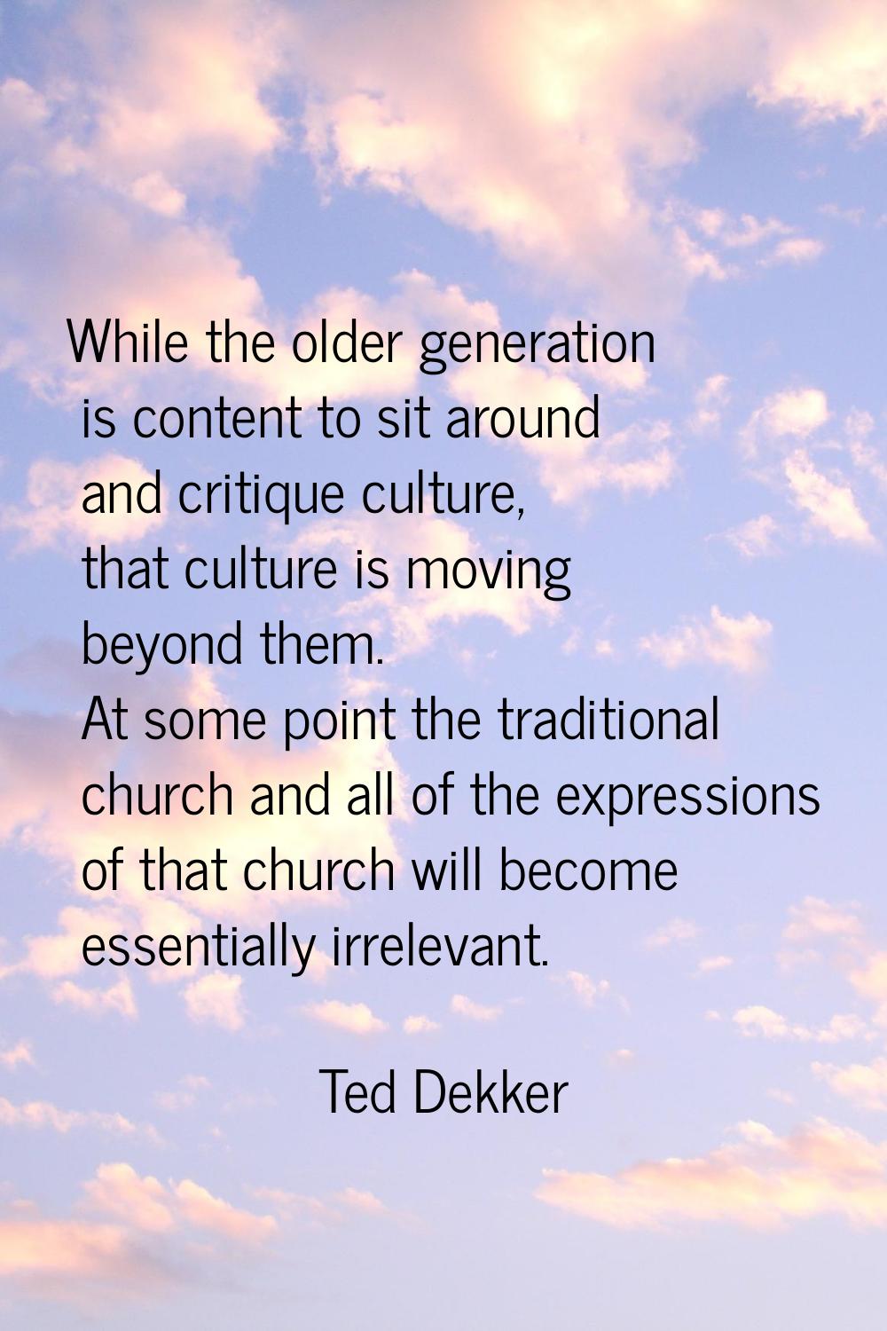 While the older generation is content to sit around and critique culture, that culture is moving be
