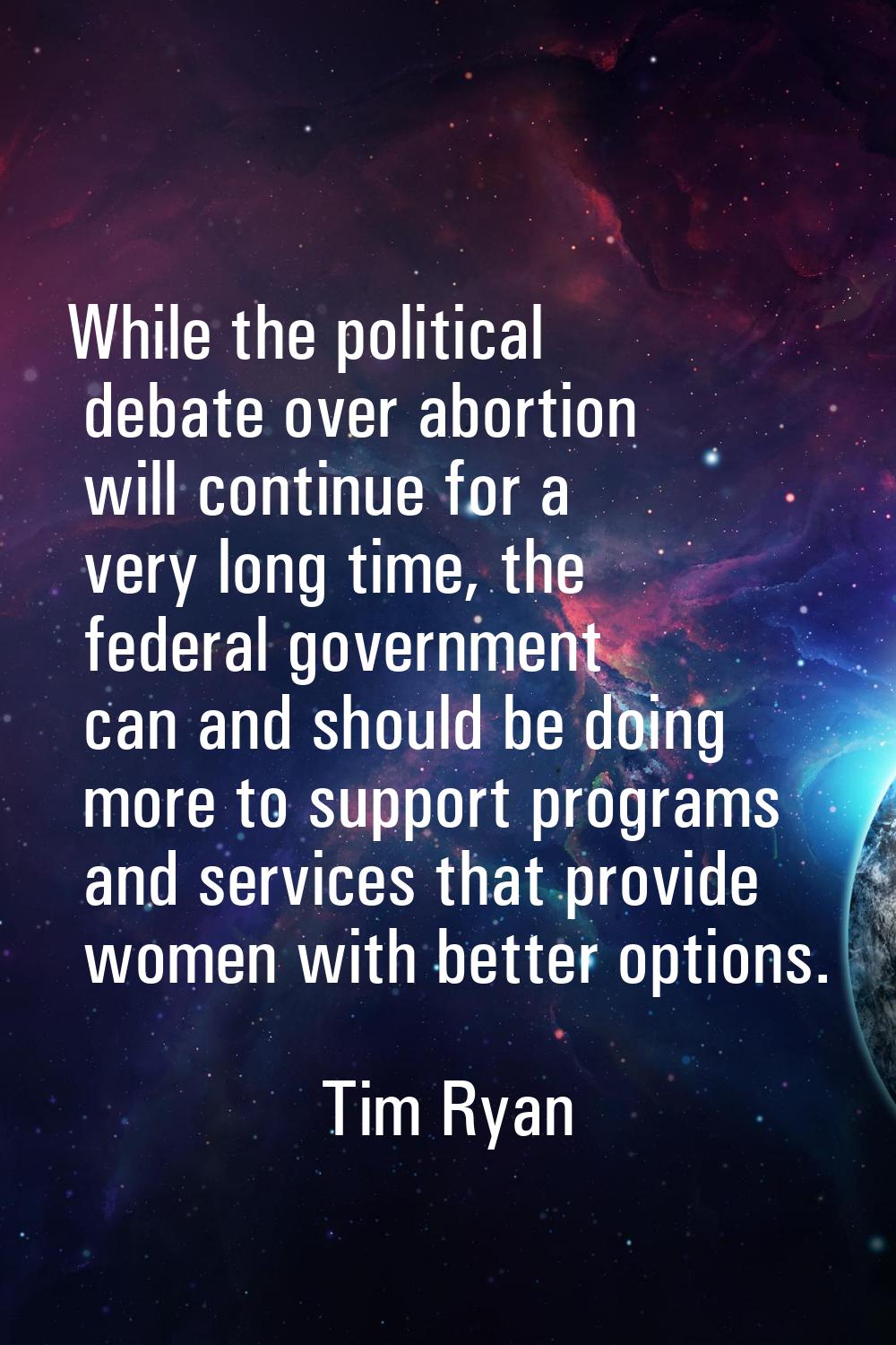 While the political debate over abortion will continue for a very long time, the federal government