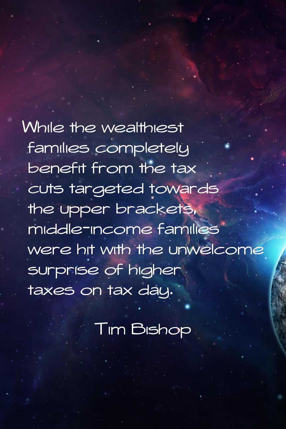 While the wealthiest families completely benefit from the tax cuts targeted towards the upper brack