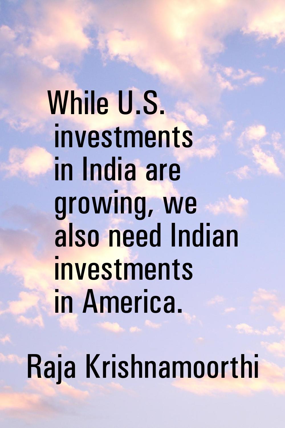 While U.S. investments in India are growing, we also need Indian investments in America.
