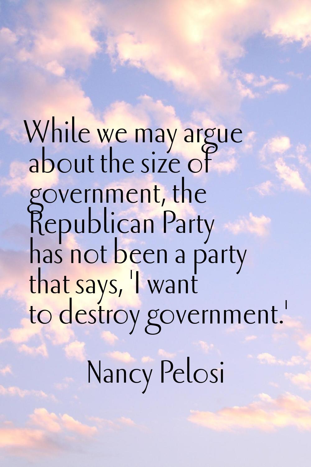 While we may argue about the size of government, the Republican Party has not been a party that say