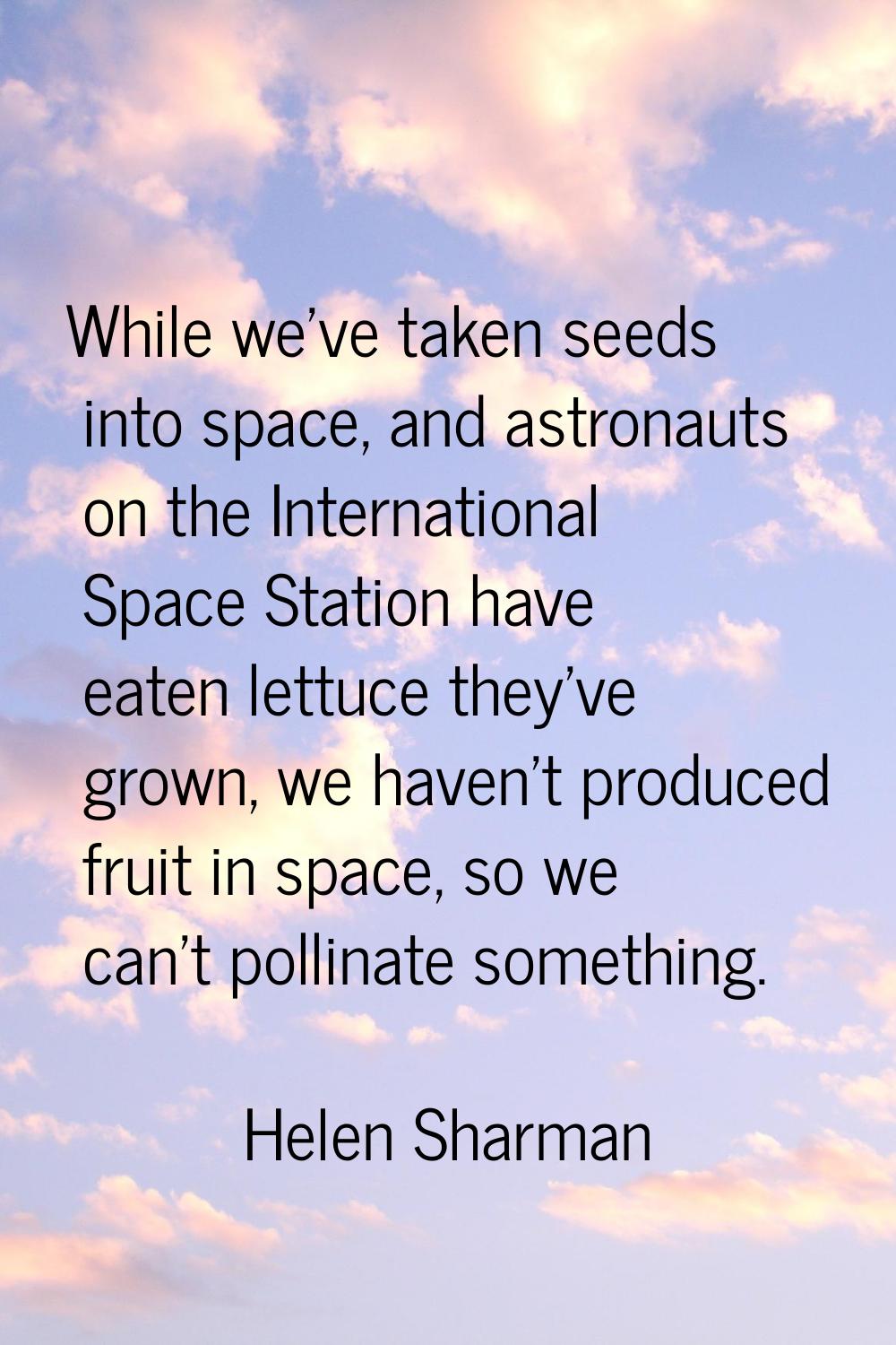 While we've taken seeds into space, and astronauts on the International Space Station have eaten le