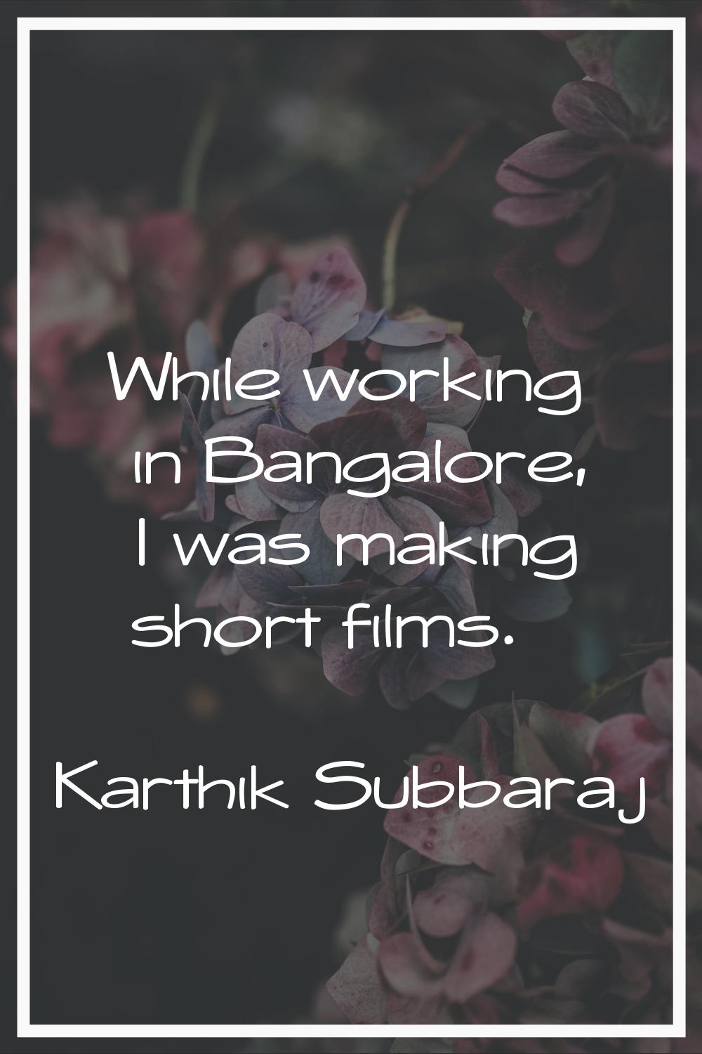 While working in Bangalore, I was making short films.