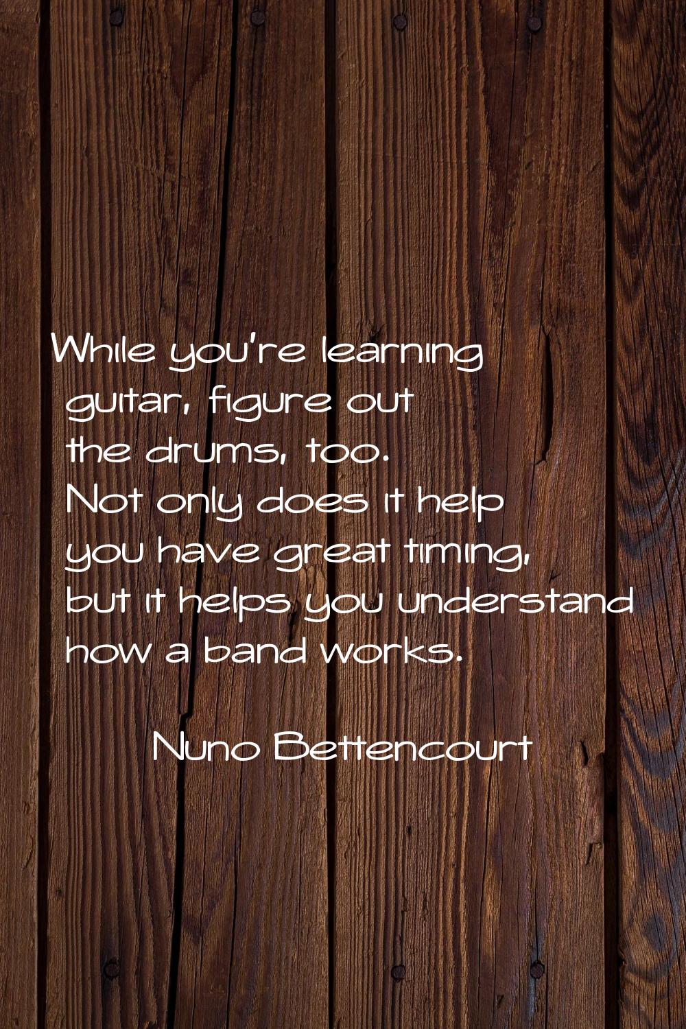 While you're learning guitar, figure out the drums, too. Not only does it help you have great timin