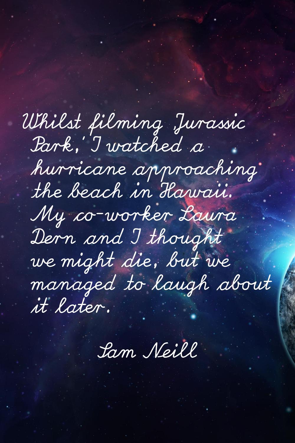 Whilst filming 'Jurassic Park,' I watched a hurricane approaching the beach in Hawaii. My co-worker