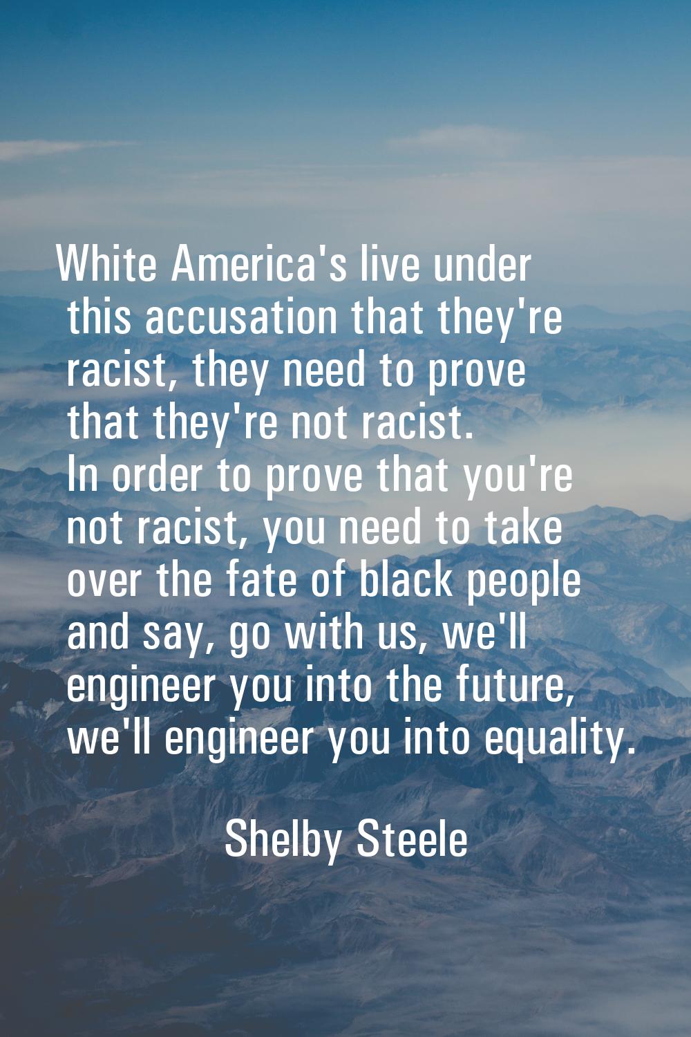 White America's live under this accusation that they're racist, they need to prove that they're not