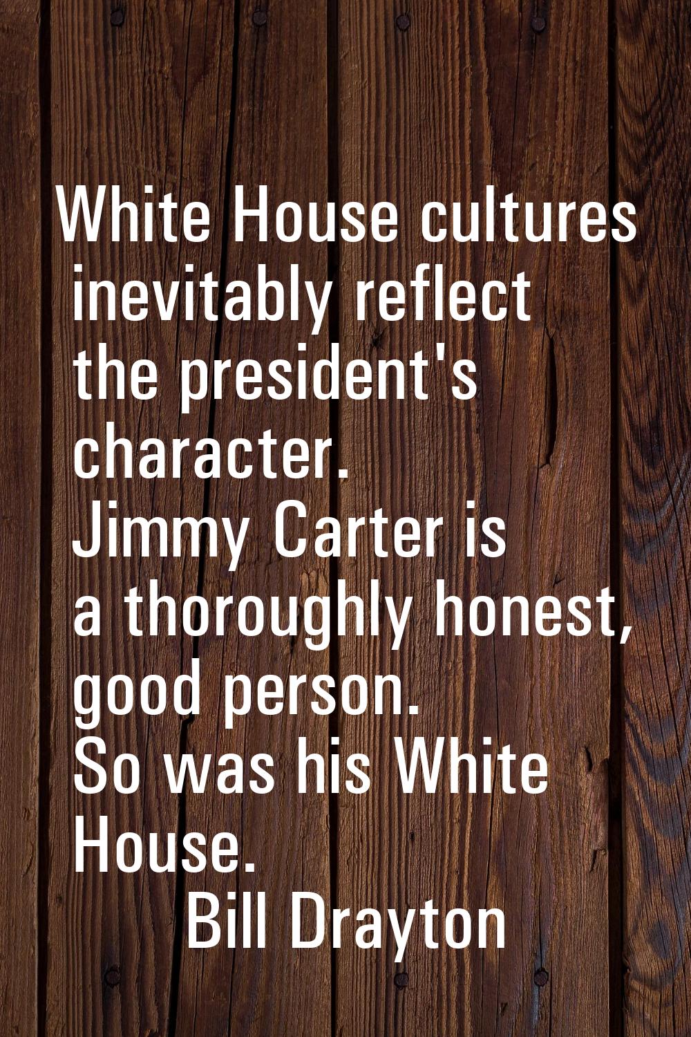 White House cultures inevitably reflect the president's character. Jimmy Carter is a thoroughly hon