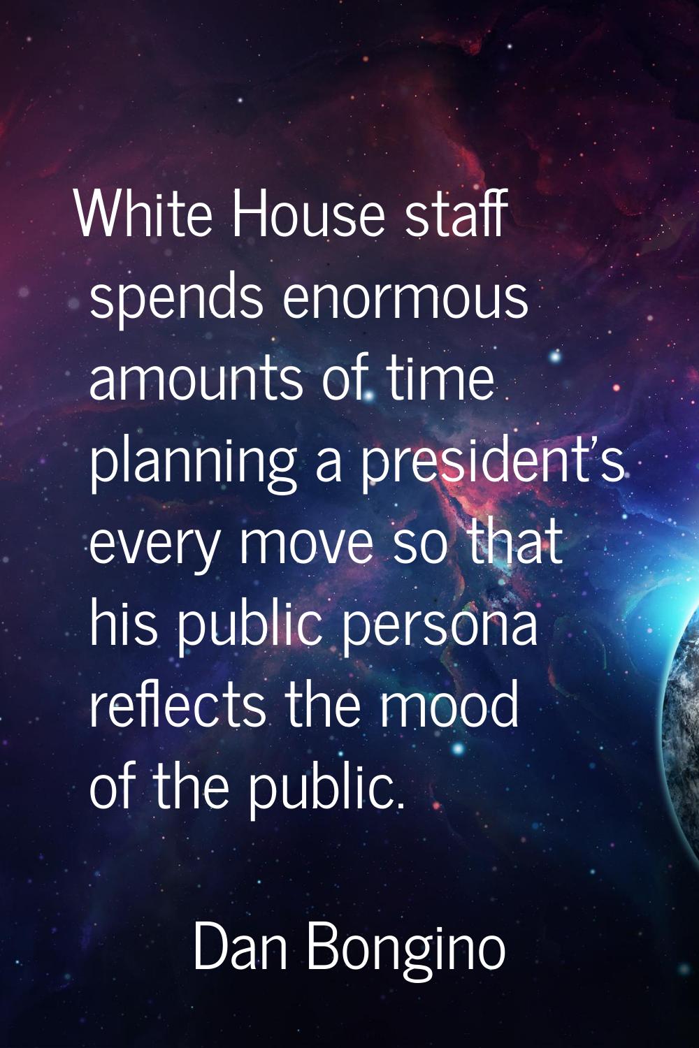 White House staff spends enormous amounts of time planning a president's every move so that his pub
