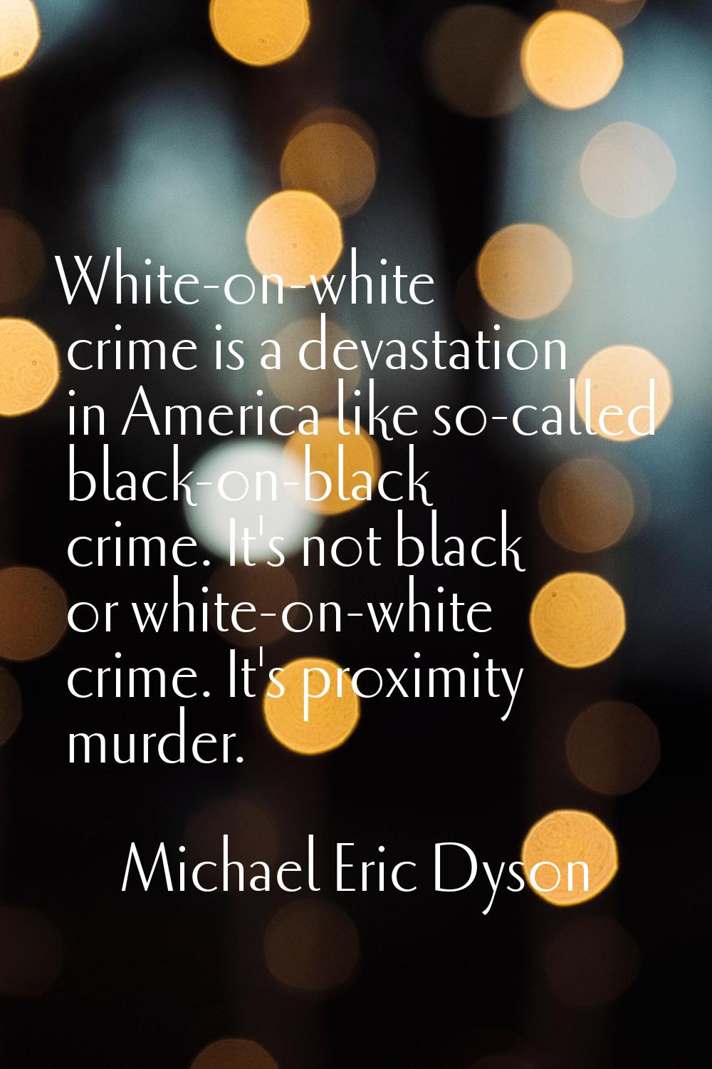 White-on-white crime is a devastation in America like so-called black-on-black crime. It's not blac