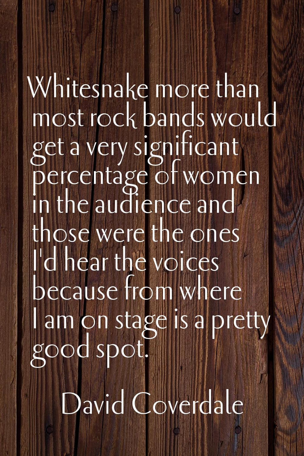 Whitesnake more than most rock bands would get a very significant percentage of women in the audien