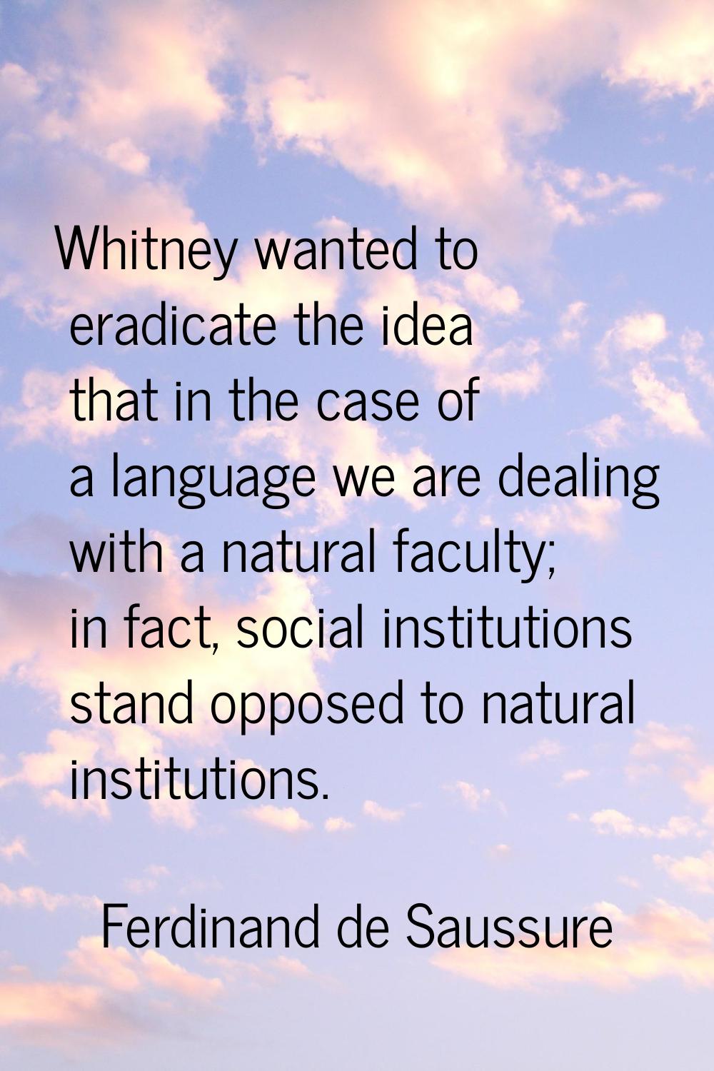 Whitney wanted to eradicate the idea that in the case of a language we are dealing with a natural f