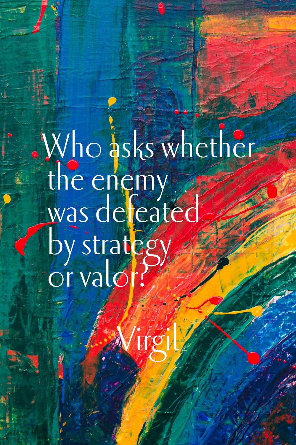 Who asks whether the enemy was defeated by strategy or valor?