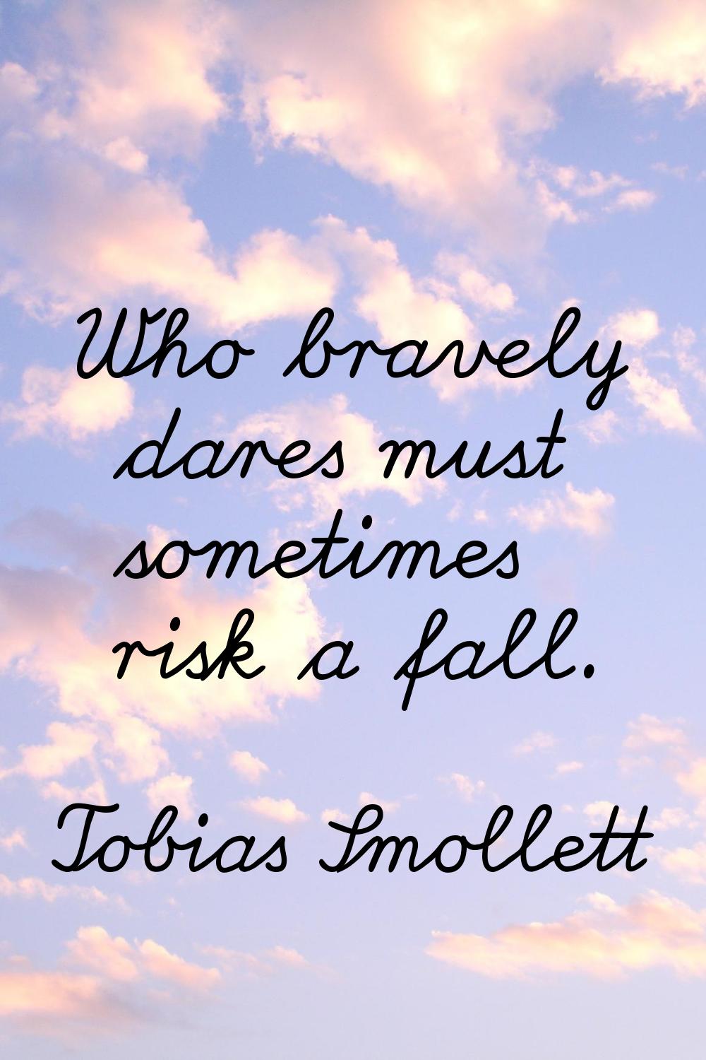 Who bravely dares must sometimes risk a fall.