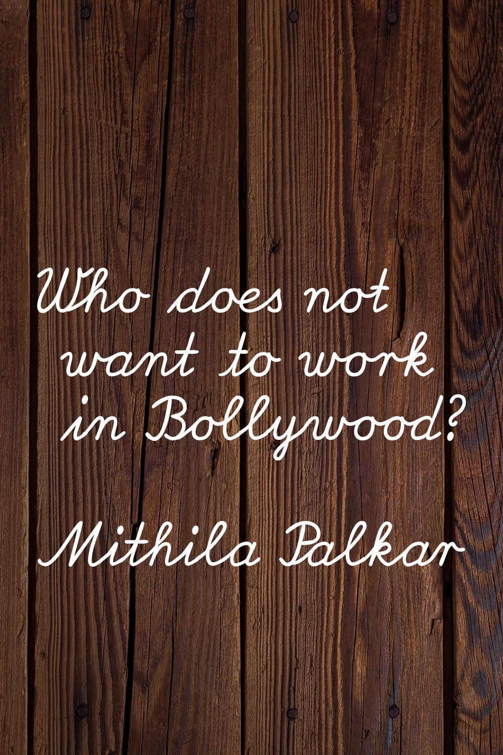Who does not want to work in Bollywood?
