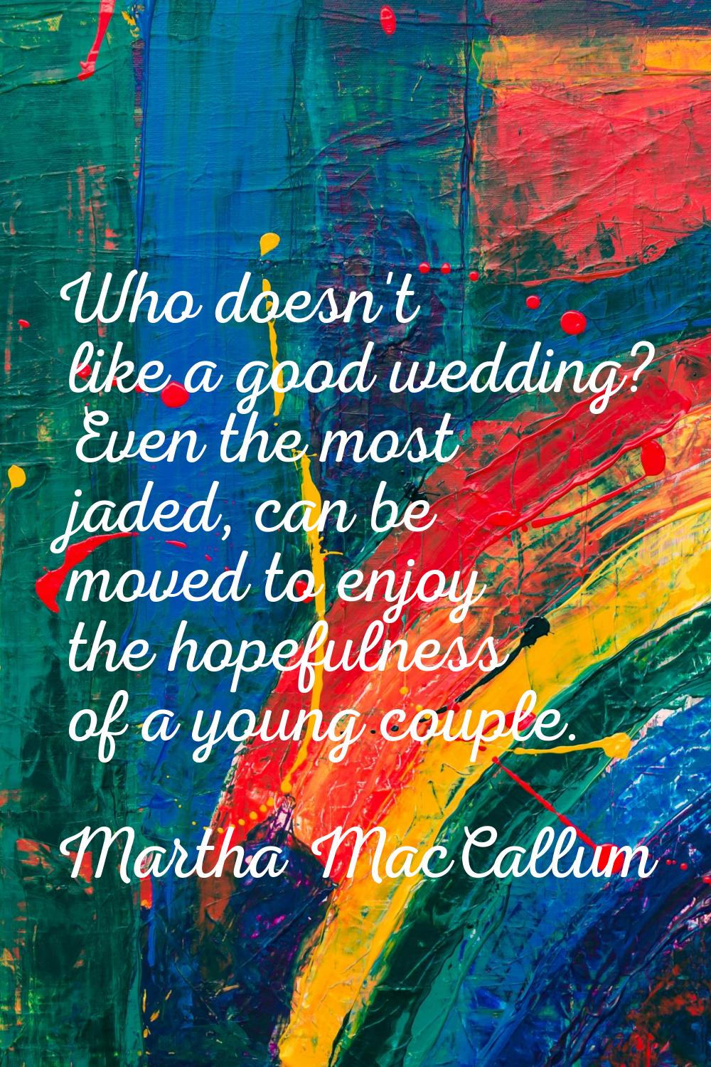 Who doesn't like a good wedding? Even the most jaded, can be moved to enjoy the hopefulness of a yo